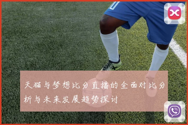 天猫与梦想比分直播的全面对比分析与未来发展趋势探讨