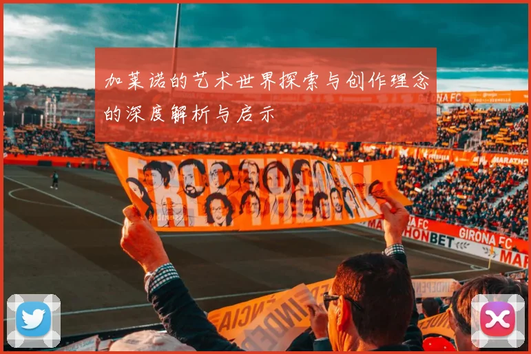 加莱诺的艺术世界探索与创作理念的深度解析与启示