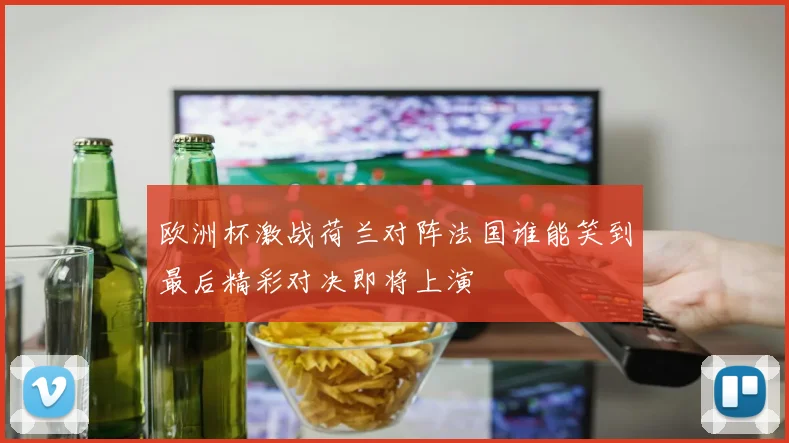 欧洲杯激战荷兰对阵法国谁能笑到最后精彩对决即将上演
