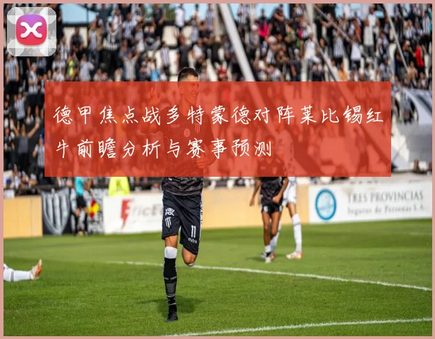 德甲焦点战多特蒙德对阵莱比锡红牛前瞻分析与赛事预测