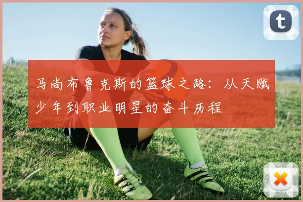 马尚布鲁克斯的篮球之路：从天赋少年到职业明星的奋斗历程