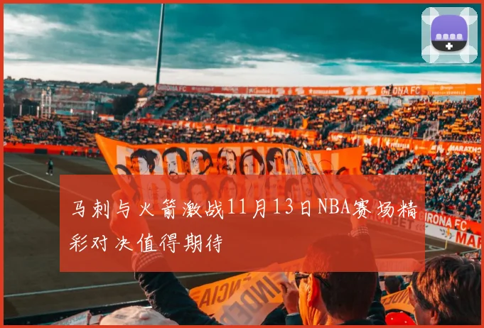 马刺与火箭激战11月13日NBA赛场精彩对决值得期待