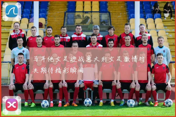 马耳他女足迎战意大利女足激情对决期待精彩瞬间