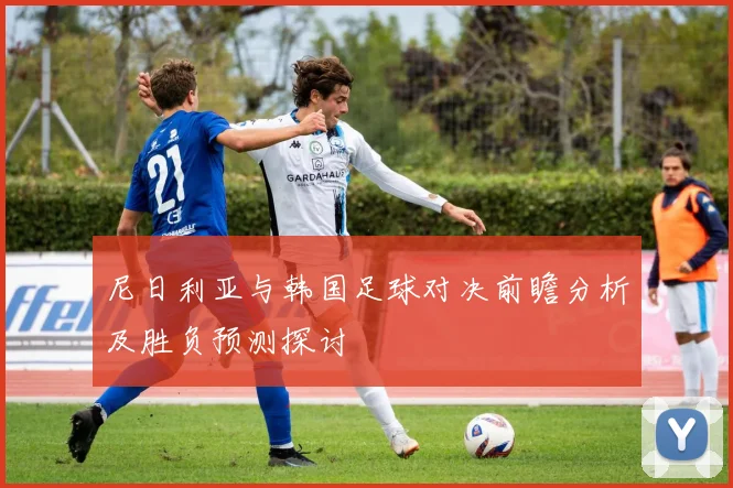 尼日利亚与韩国足球对决前瞻分析及胜负预测探讨
