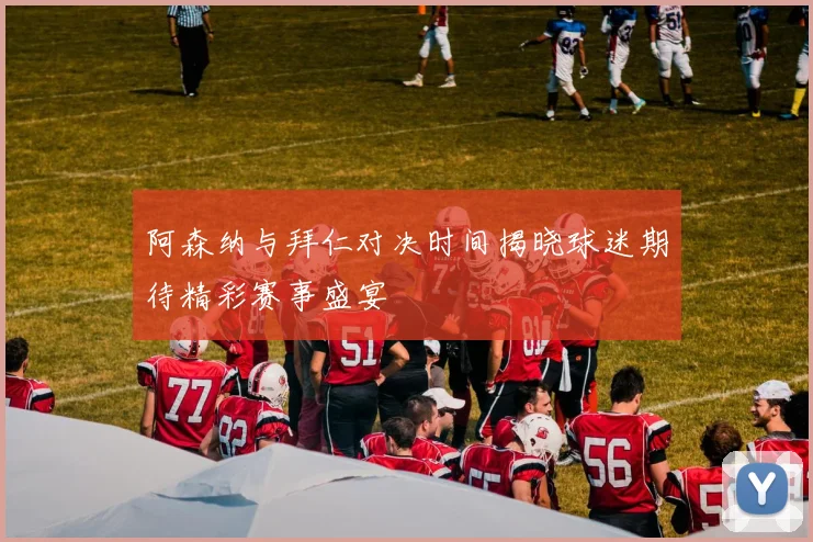 阿森纳与拜仁对决时间揭晓球迷期待精彩赛事盛宴