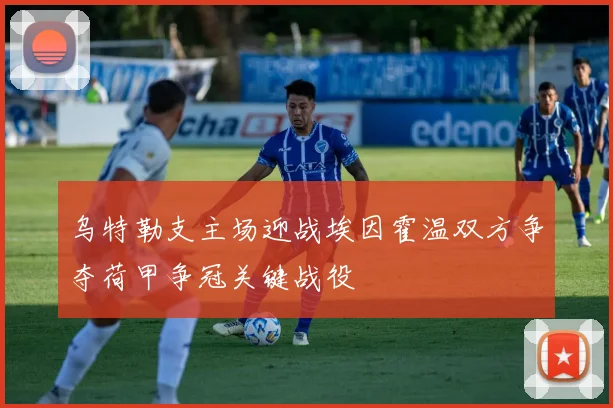 乌特勒支主场迎战埃因霍温双方争夺荷甲争冠关键战役