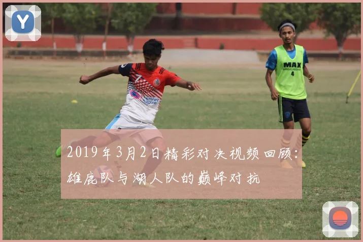 2019年3月2日精彩对决视频回顾：雄鹿队与湖人队的巅峰对抗