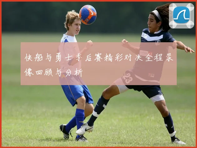快船与勇士季后赛精彩对决全程录像回顾与分析