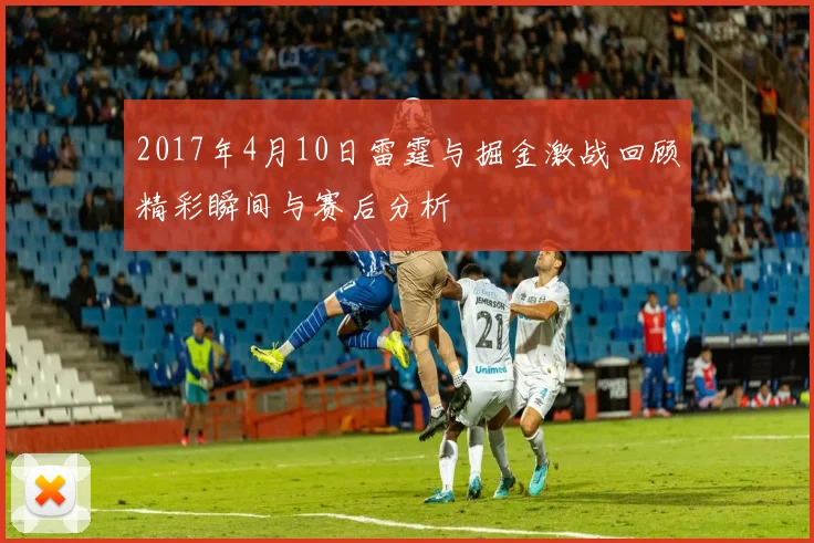 2017年4月10日雷霆与掘金激战回顾精彩瞬间与赛后分析