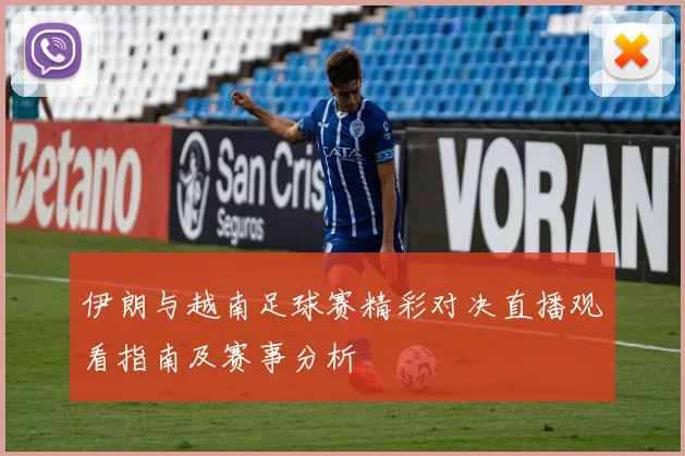 伊朗与越南足球赛精彩对决直播观看指南及赛事分析