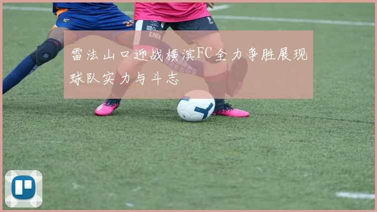 雷法山口迎战横滨FC全力争胜展现球队实力与斗志