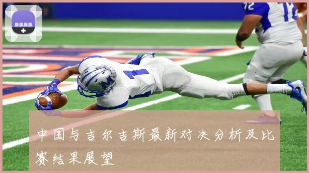 中国与吉尔吉斯最新对决分析及比赛结果展望
