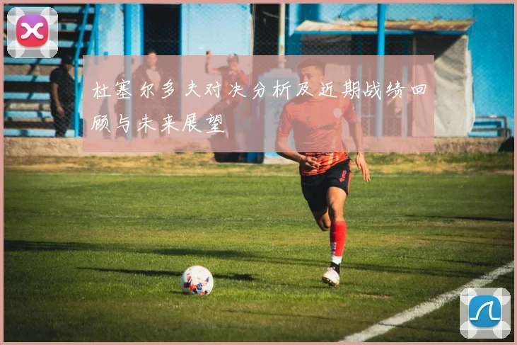 杜塞尔多夫对决分析及近期战绩回顾与未来展望