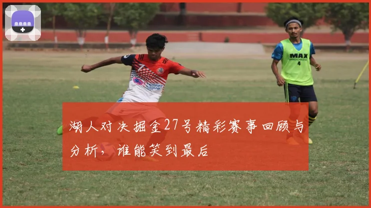 湖人对决掘金27号精彩赛事回顾与分析，谁能笑到最后