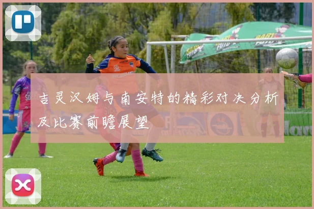 吉灵汉姆与南安特的精彩对决分析及比赛前瞻展望