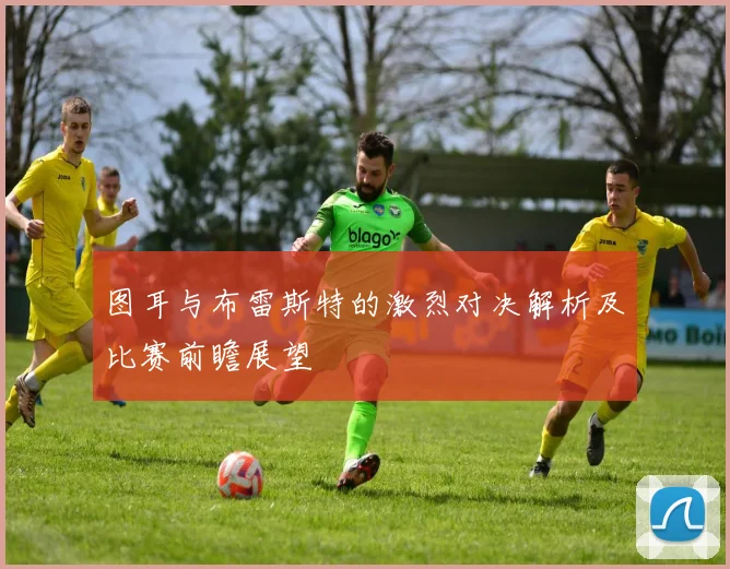 图耳与布雷斯特的激烈对决解析及比赛前瞻展望