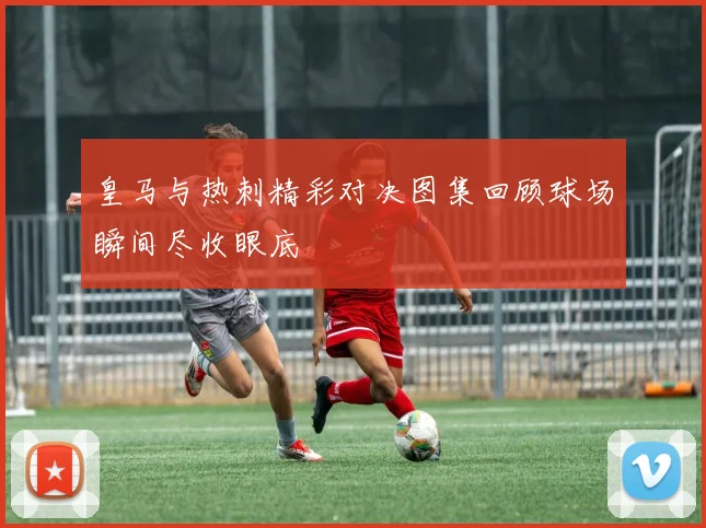 皇马与热刺精彩对决图集回顾球场瞬间尽收眼底